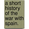 A Short History of the War with Spain. by Marrion Wilcox