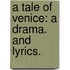 A Tale of Venice: a drama. And lyrics.