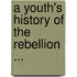 A Youth's History of the Rebellion ...