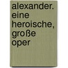 Alexander. Eine heroische, große Oper door Emanuel Schikaneder