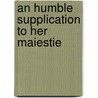 An Humble Supplication To Her Maiestie by Saint Robert Southwell