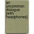 An Uncommon Dialogue [With Headphones]