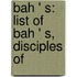 Bah ' S: List of Bah ' S, Disciples Of