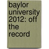 Baylor University 2012: Off the Record by Teni Odunsi