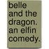 Belle and the Dragon. An elfin comedy.