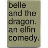 Belle and the Dragon. An elfin comedy. by Professor Arthur Edward Waite