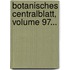 Botanisches Centralblatt, Volume 97...