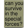 Can You Survive in the Special Forces? by Matt Doeden