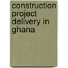Construction Project Delivery in Ghana by Collins Ameyaw