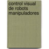 Control Visual de Robots Manipuladores door Gerardo Loreto Gómez