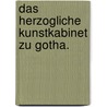 Das herzogliche Kunstkabinet zu Gotha. door Gotha. Herzogliche Kunstkabinet