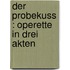 Der Probekuss : Operette in drei Akten