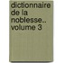 Dictionnaire de La Noblesse.. Volume 3