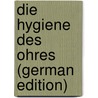 Die Hygiene Des Ohres (German Edition) by Körner Otto