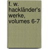 F. W. Hackländer's Werke, Volumes 6-7 by Friedrich Wilhelm Hackländer