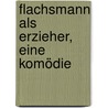 Flachsmann als Erzieher, eine Komödie door Ernst