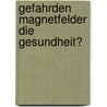 Gefahrden Magnetfelder Die Gesundheit? by Hans Schaefer