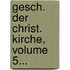 Gesch. Der Christ. Kirche, Volume 5...