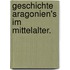 Geschichte Aragonien's im Mittelalter.