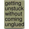 Getting Unstuck Without Coming Unglued by Francy Starr