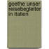 Goethe unser Reisebegleiter in Italien