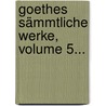 Goethes Sämmtliche Werke, Volume 5... door Johann Wolfgang von Goethe