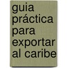 Guia Práctica para Exportar al Caribe by Harold Silva Guerra