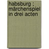 Habsburg ; Märchenspiel in drei Acten door Barbara Berger