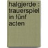 Halgjerde : Trauerspiel in fünf Acten