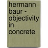 Hermann Baur - Objectivity in Concrete by Hermann Baur