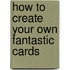 How To Create Your Own Fantastic Cards
