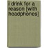 I Drink for a Reason [With Headphones]