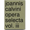 Joannis Calvini Opera Selecta Vol. Iii by John Calvin