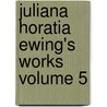 Juliana Horatia Ewing's Works Volume 5 door Juliana Horatia Gatty Ewing