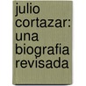 Julio Cortazar: Una Biografia Revisada by Miguel Herraaez