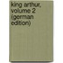 King Arthur, Volume 2 (German Edition)