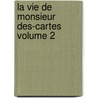 La Vie de Monsieur Des-Cartes Volume 2 by Baillet Adrien 1649-1706