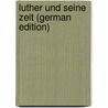 Luther Und Seine Zeit (German Edition) door Ratzeberger Matthäus