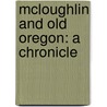 Mcloughlin And Old Oregon: A Chronicle door John McLoughlin