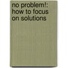 No Problem!: How to Focus on Solutions by Elizabeth M. Hanley