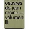 Oeuvres De Jean Racine ... Volumen Iii door Jean Racine