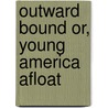 Outward Bound Or, Young America Afloat door Professor Oliver Optic