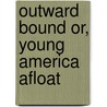 Outward Bound Or, Young America Afloat by Professor Oliver Optic