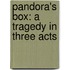 Pandora's Box: A Tragedy In Three Acts