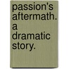 Passion's Aftermath. A dramatic story. by J. Monk Foster