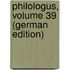 Philologus, Volume 39 (German Edition)
