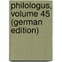 Philologus, Volume 45 (German Edition)