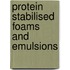 Protein Stabilised Foams And Emulsions