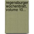 Regensburger Wochenblatt, Volume 10...