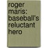 Roger Maris: Baseball's Reluctant Hero